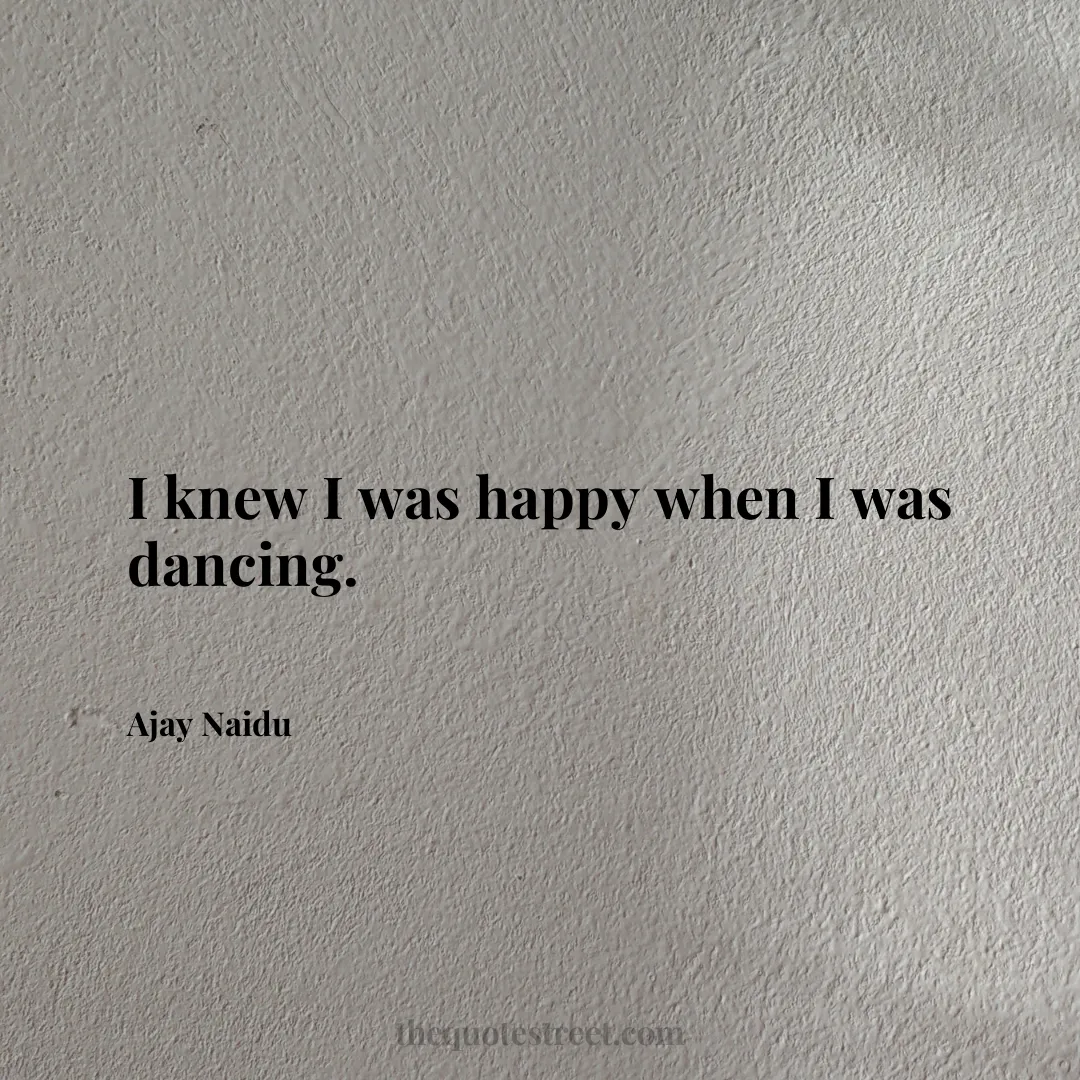 I knew I was happy when I was dancing. - Ajay Naidu