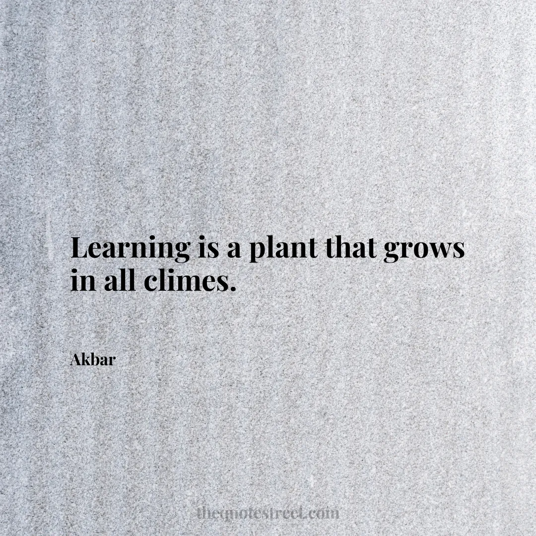 Learning is a plant that grows in all climes. - Akbar