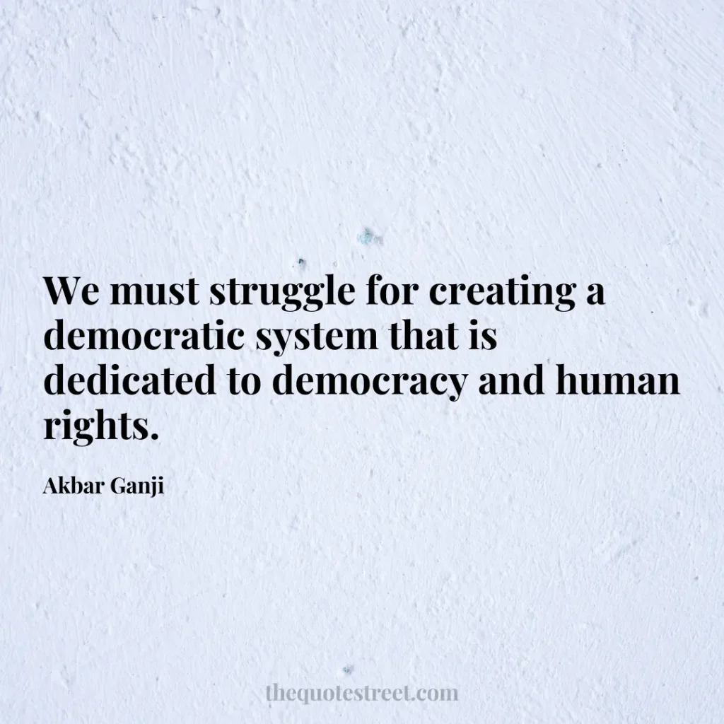 We must struggle for creating a democratic system that is dedicated to democracy and human rights. - Akbar Ganji