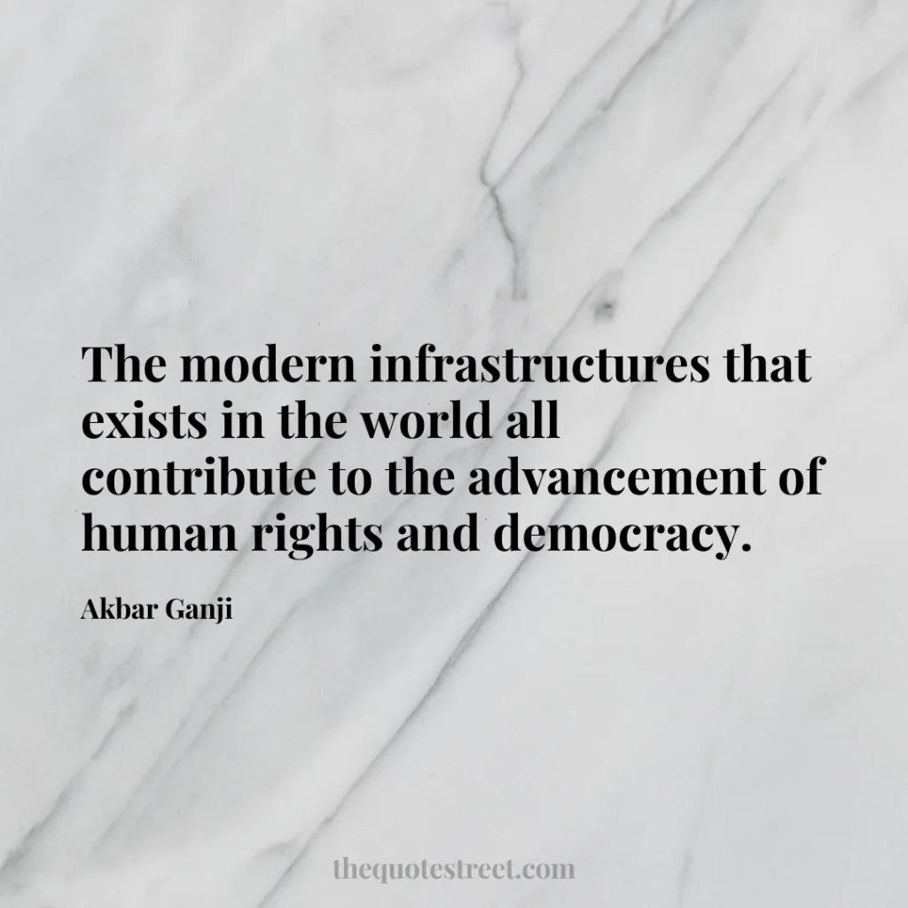 The modern infrastructures that exists in the world all contribute to the advancement of human rights and democracy. - Akbar Ganji