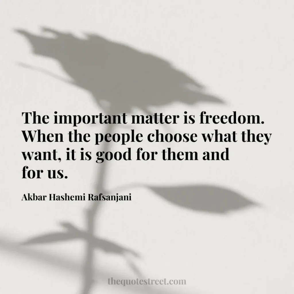 The important matter is freedom. When the people choose what they want