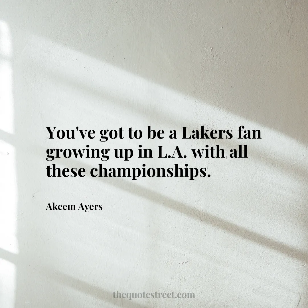 You've got to be a Lakers fan growing up in L.A. with all these championships. - Akeem Ayers