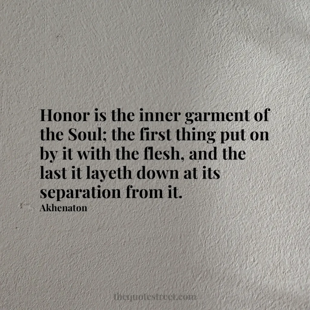 Honor is the inner garment of the Soul; the first thing put on by it with the flesh