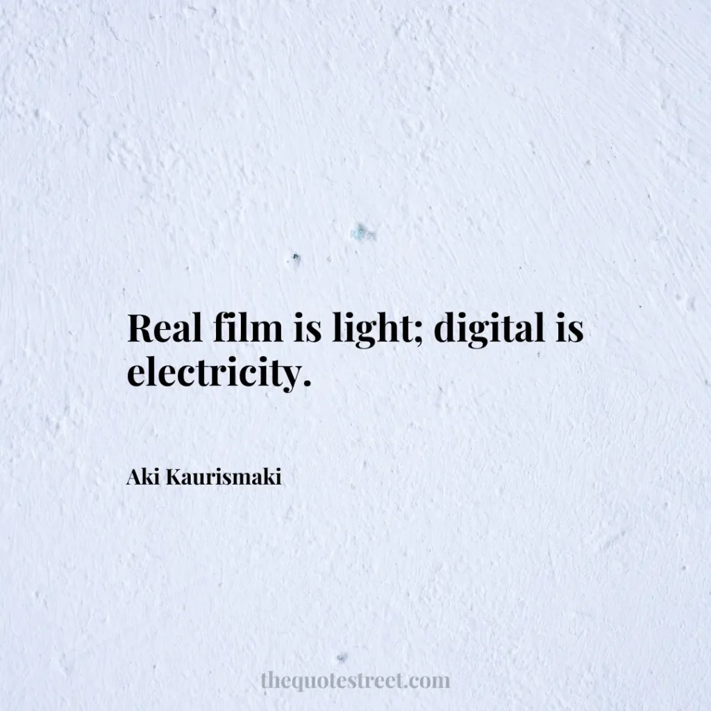 Real film is light; digital is electricity. - Aki Kaurismaki