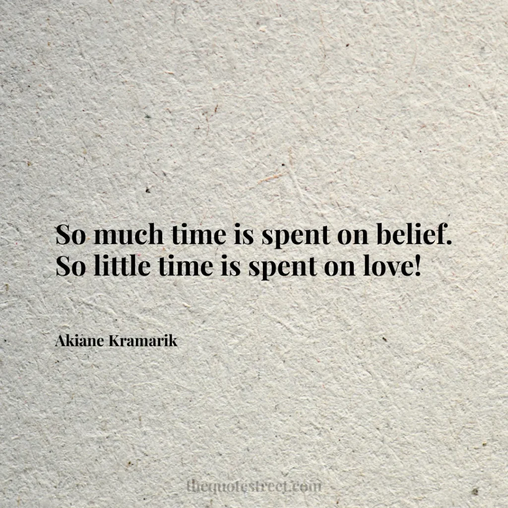 So much time is spent on belief. So little time is spent on love! - Akiane Kramarik