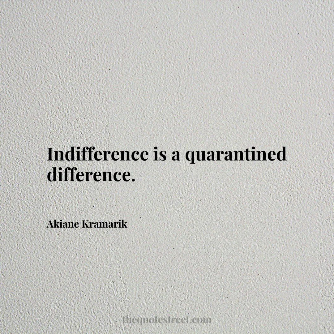 Indifference is a quarantined difference. - Akiane Kramarik