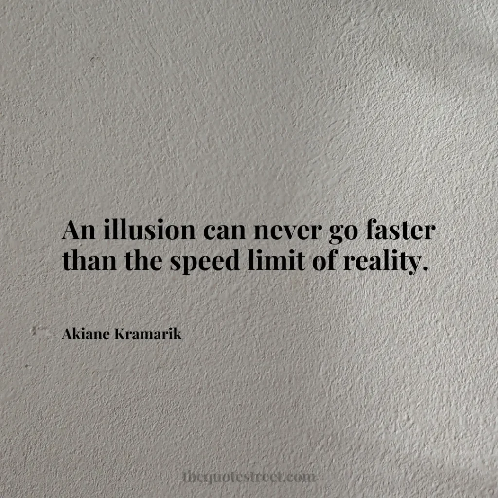 An illusion can never go faster than the speed limit of reality. - Akiane Kramarik