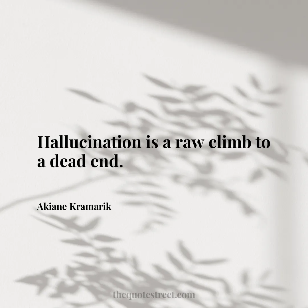 Hallucination is a raw climb to a dead end. - Akiane Kramarik