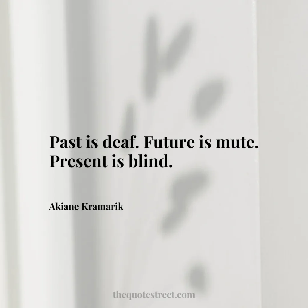 Past is deaf. Future is mute. Present is blind. - Akiane Kramarik