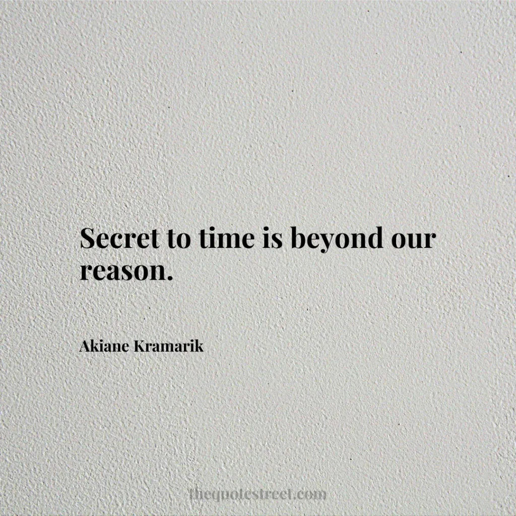 Secret to time is beyond our reason. - Akiane Kramarik