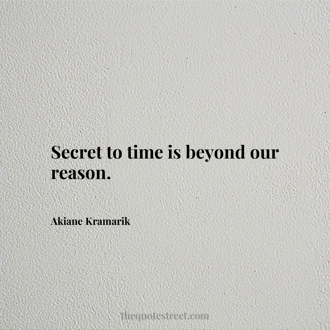 Secret to time is beyond our reason. - Akiane Kramarik