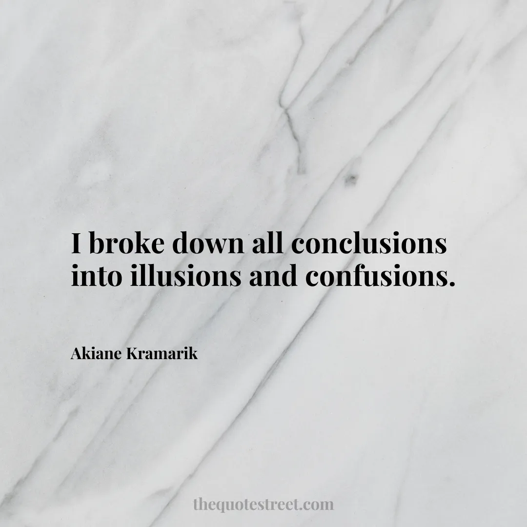 I broke down all conclusions into illusions and confusions. - Akiane Kramarik