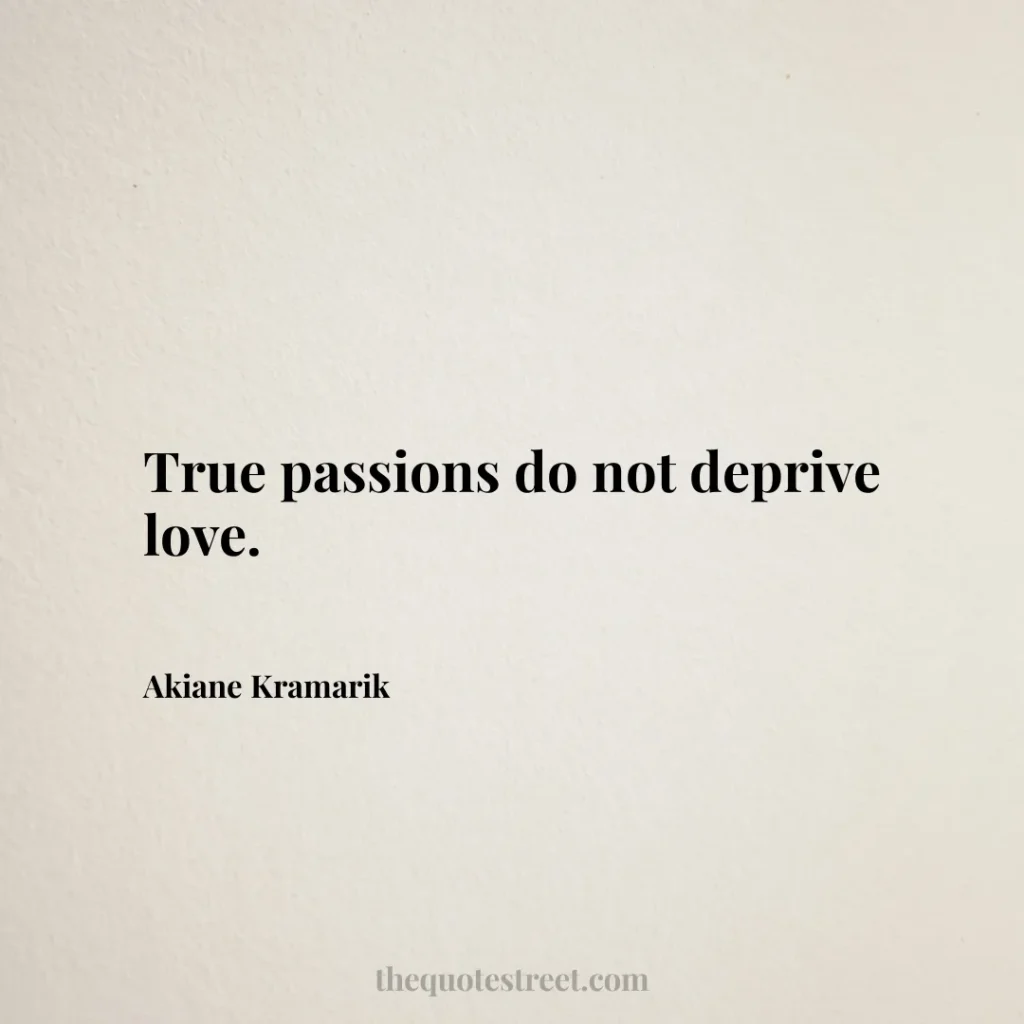 True passions do not deprive love. - Akiane Kramarik