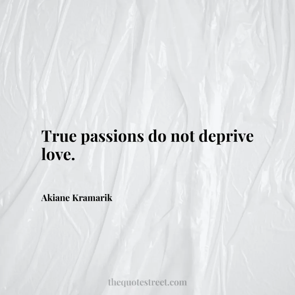 True passions do not deprive love. - Akiane Kramarik