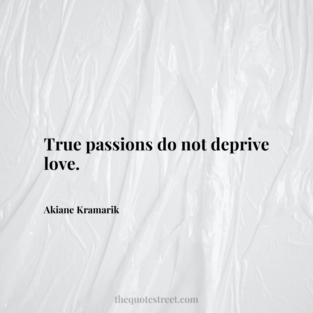 True passions do not deprive love. - Akiane Kramarik