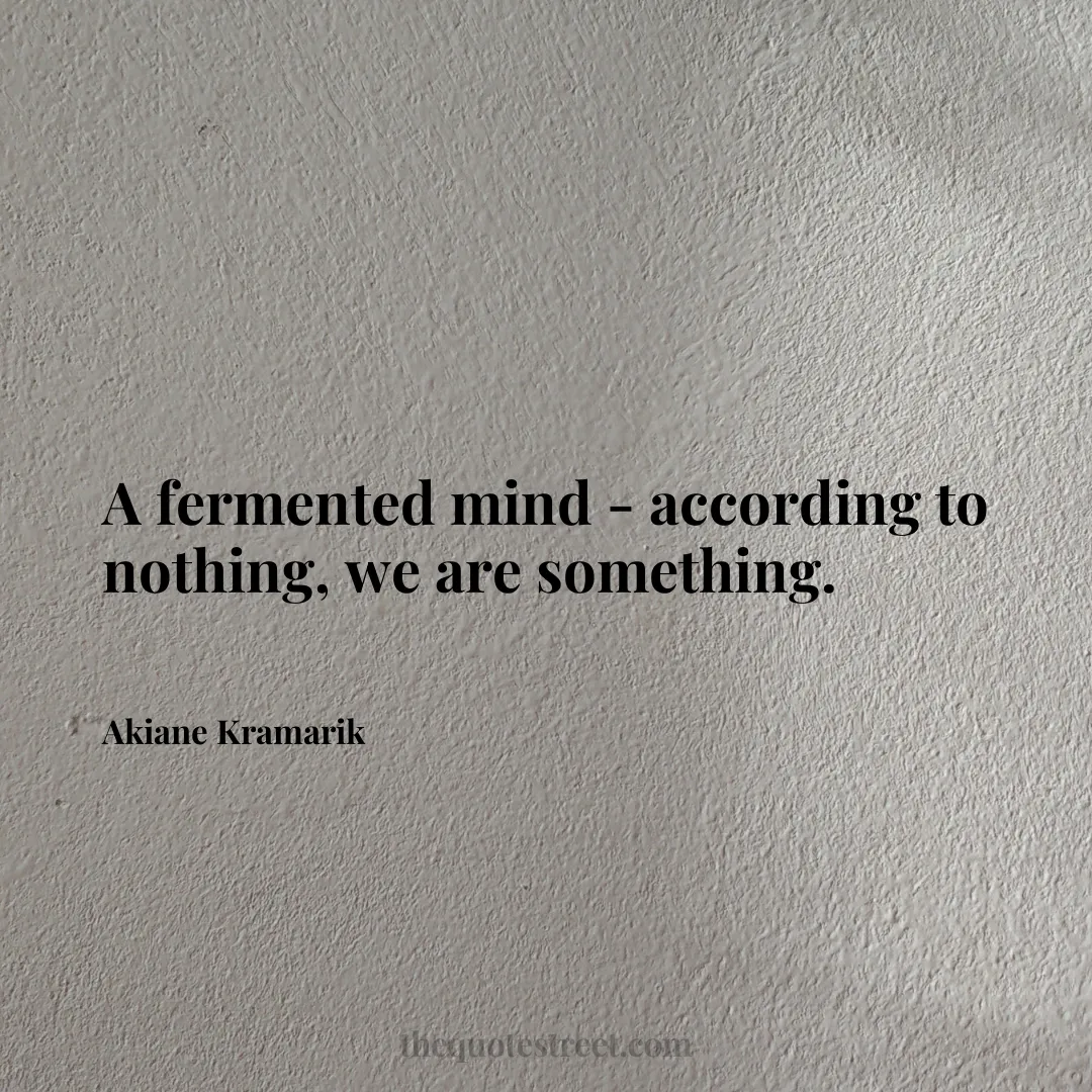 A fermented mind - according to nothing