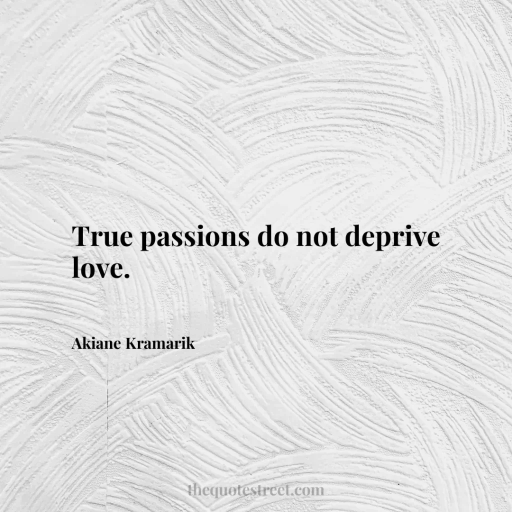 True passions do not deprive love. - Akiane Kramarik