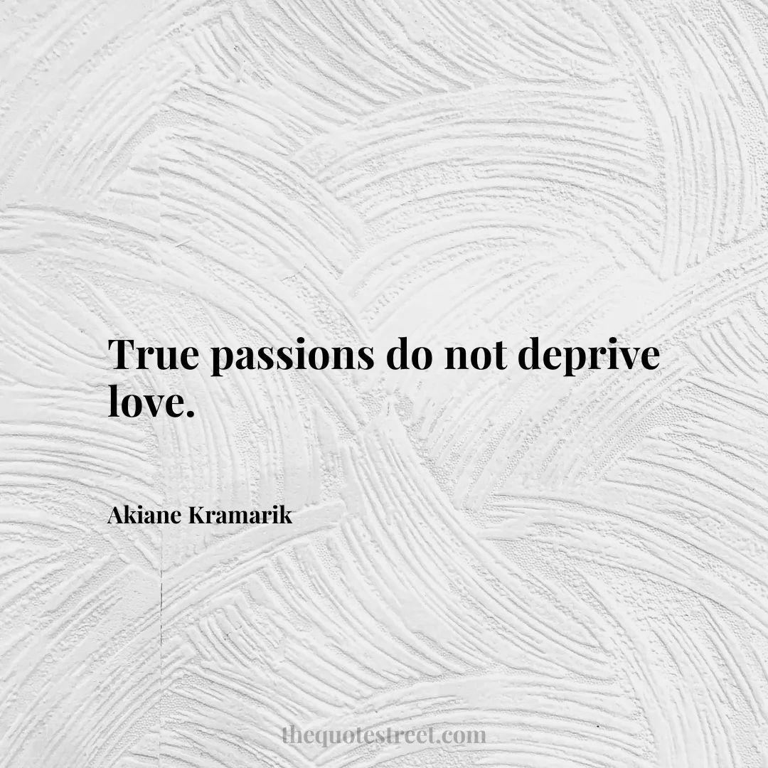 True passions do not deprive love. - Akiane Kramarik