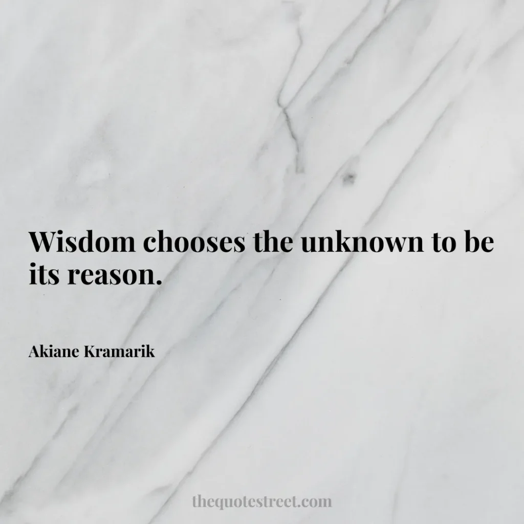 Wisdom chooses the unknown to be its reason. - Akiane Kramarik