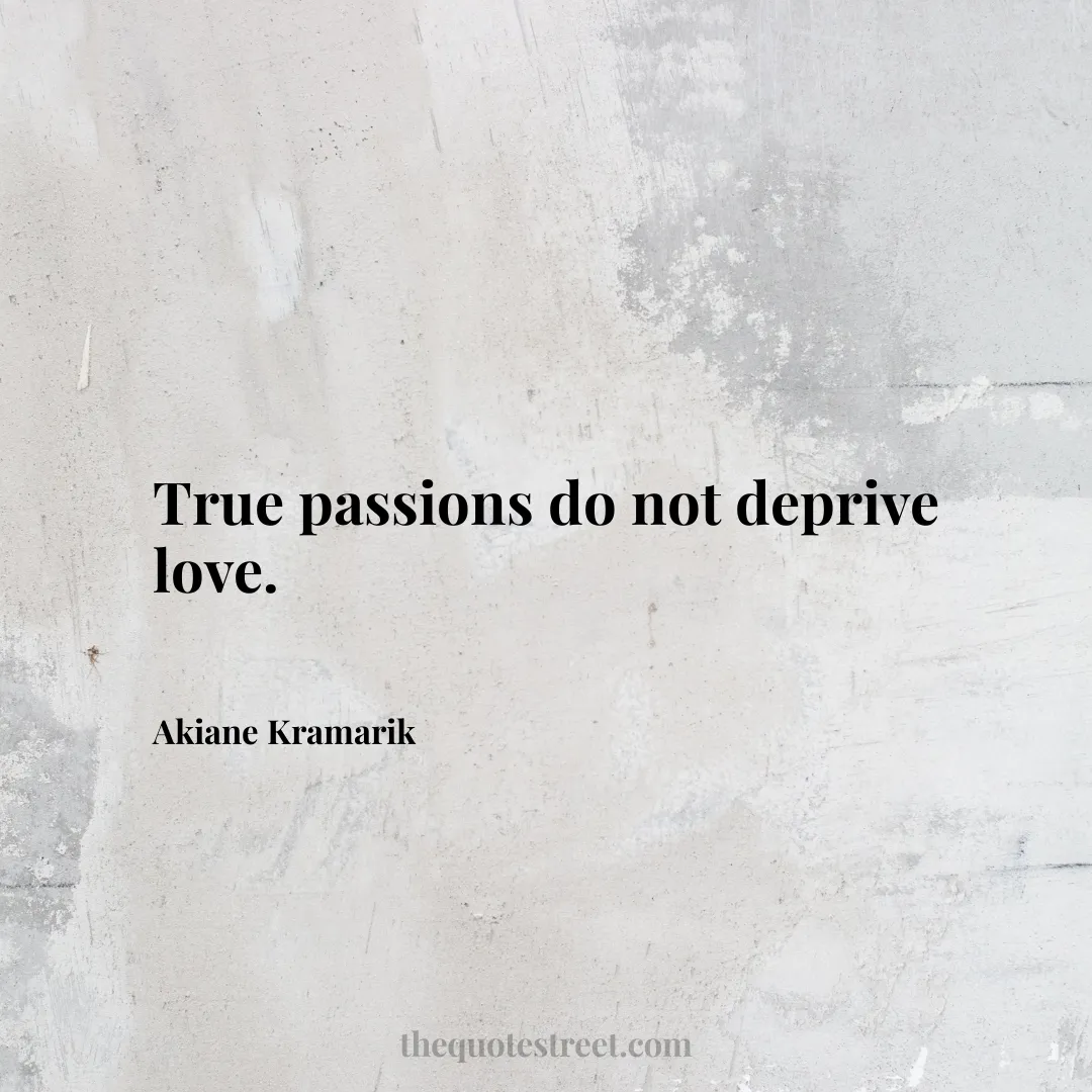 True passions do not deprive love. - Akiane Kramarik