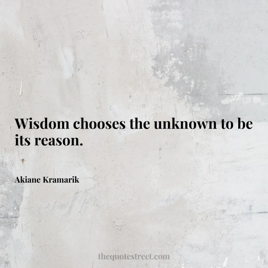 Wisdom chooses the unknown to be its reason. - Akiane Kramarik