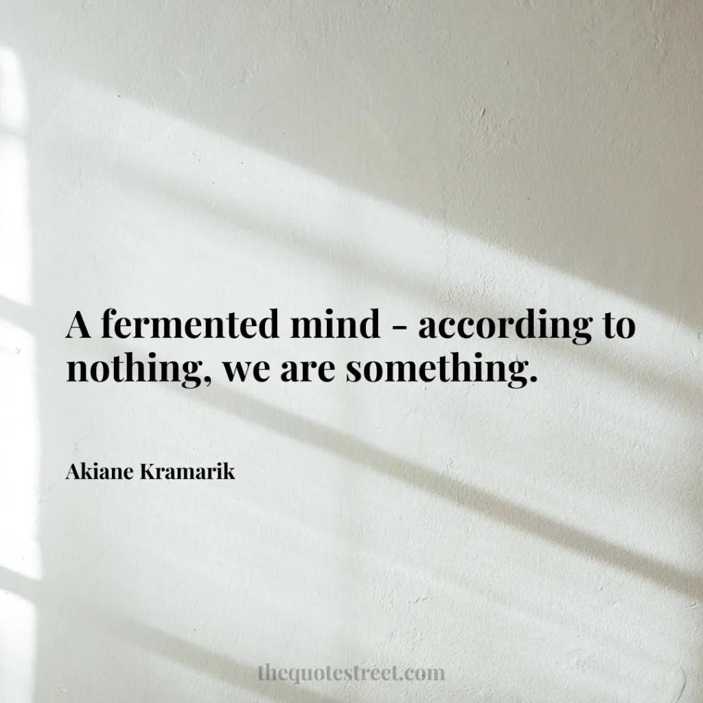 A fermented mind - according to nothing