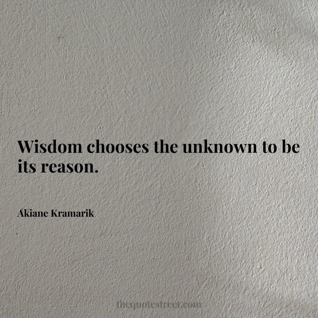Wisdom chooses the unknown to be its reason. - Akiane Kramarik