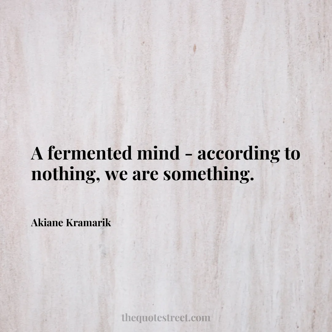 A fermented mind - according to nothing