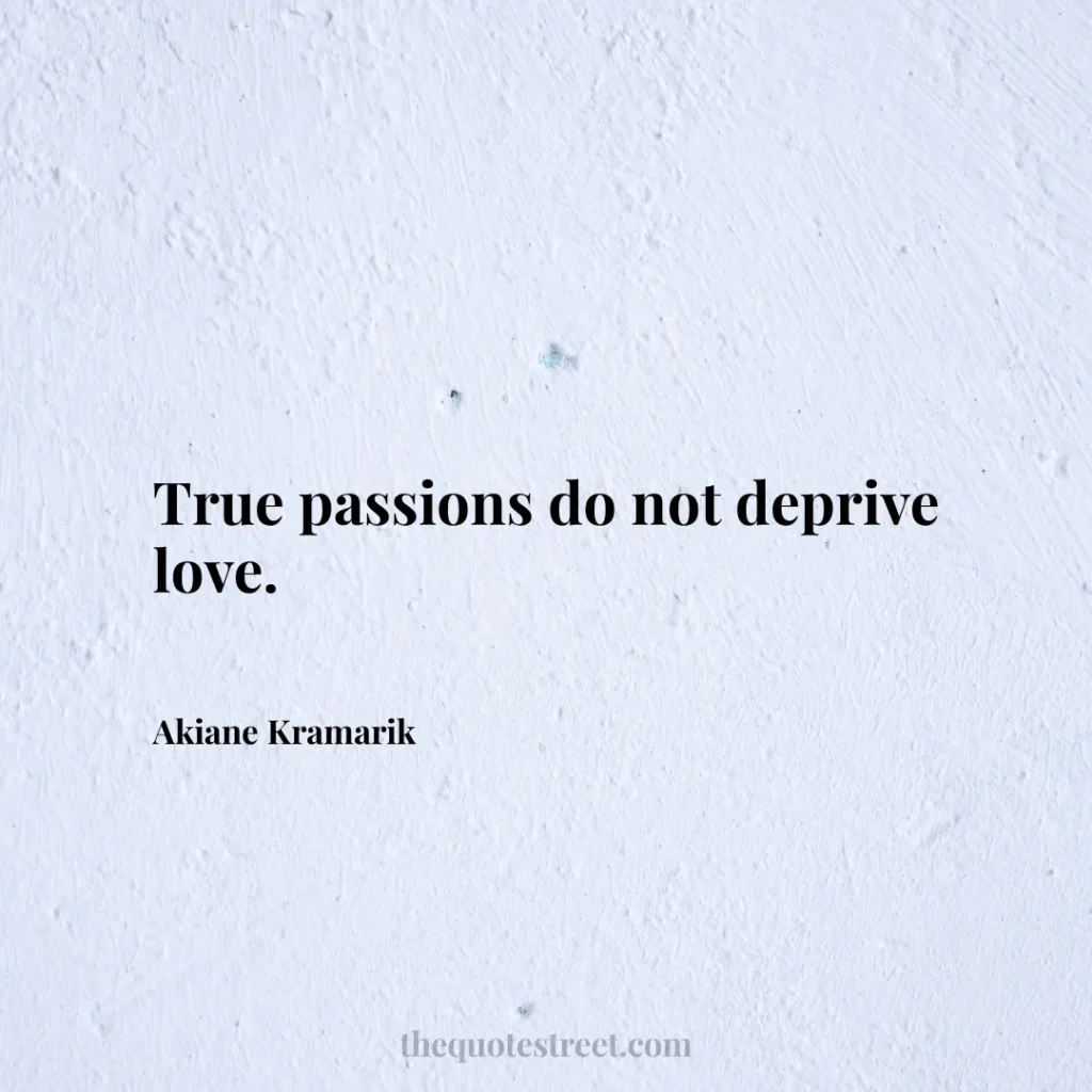 True passions do not deprive love. - Akiane Kramarik