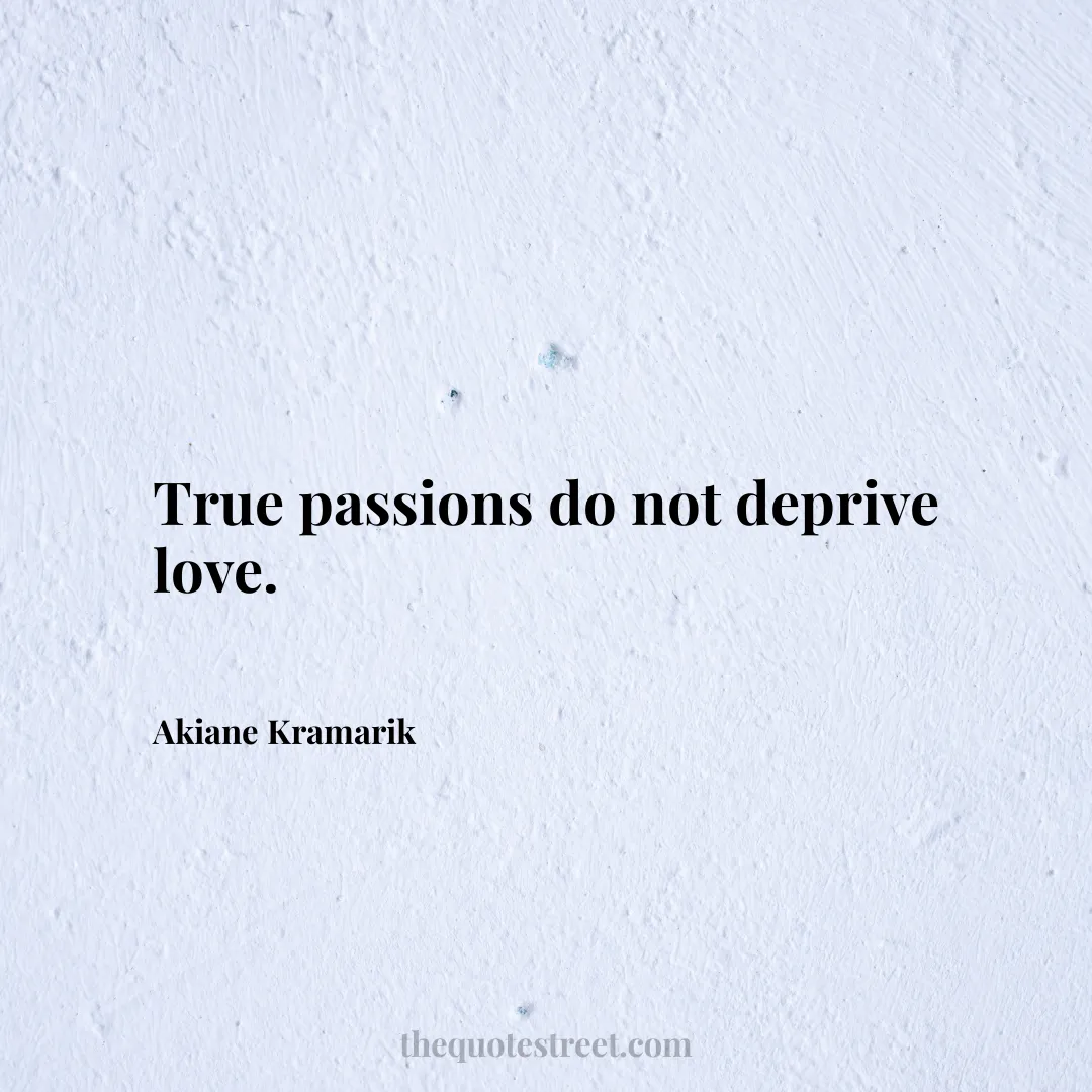 True passions do not deprive love. - Akiane Kramarik