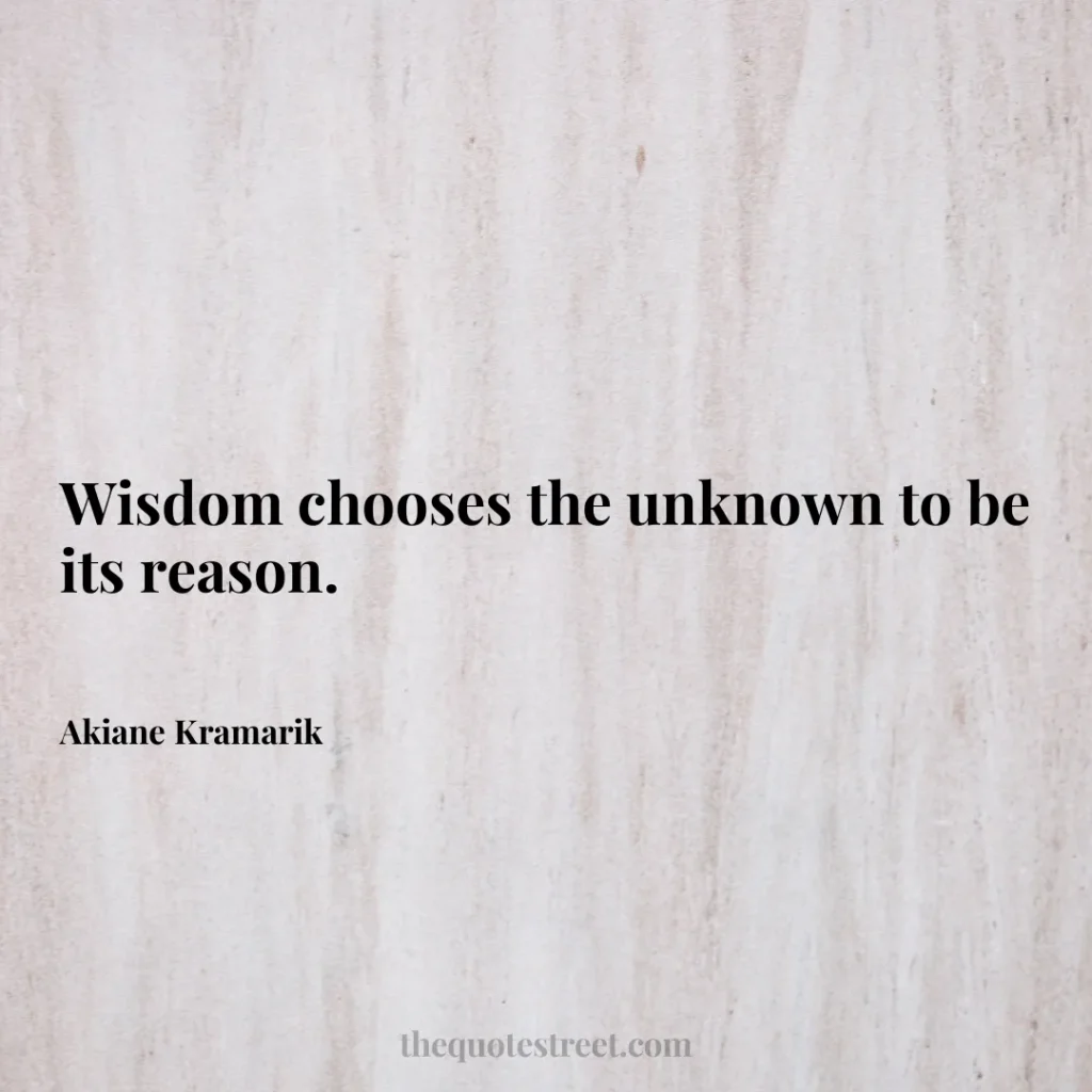 Wisdom chooses the unknown to be its reason. - Akiane Kramarik