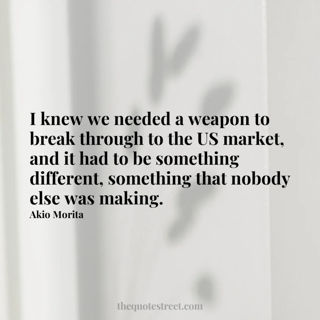 I knew we needed a weapon to break through to the US market