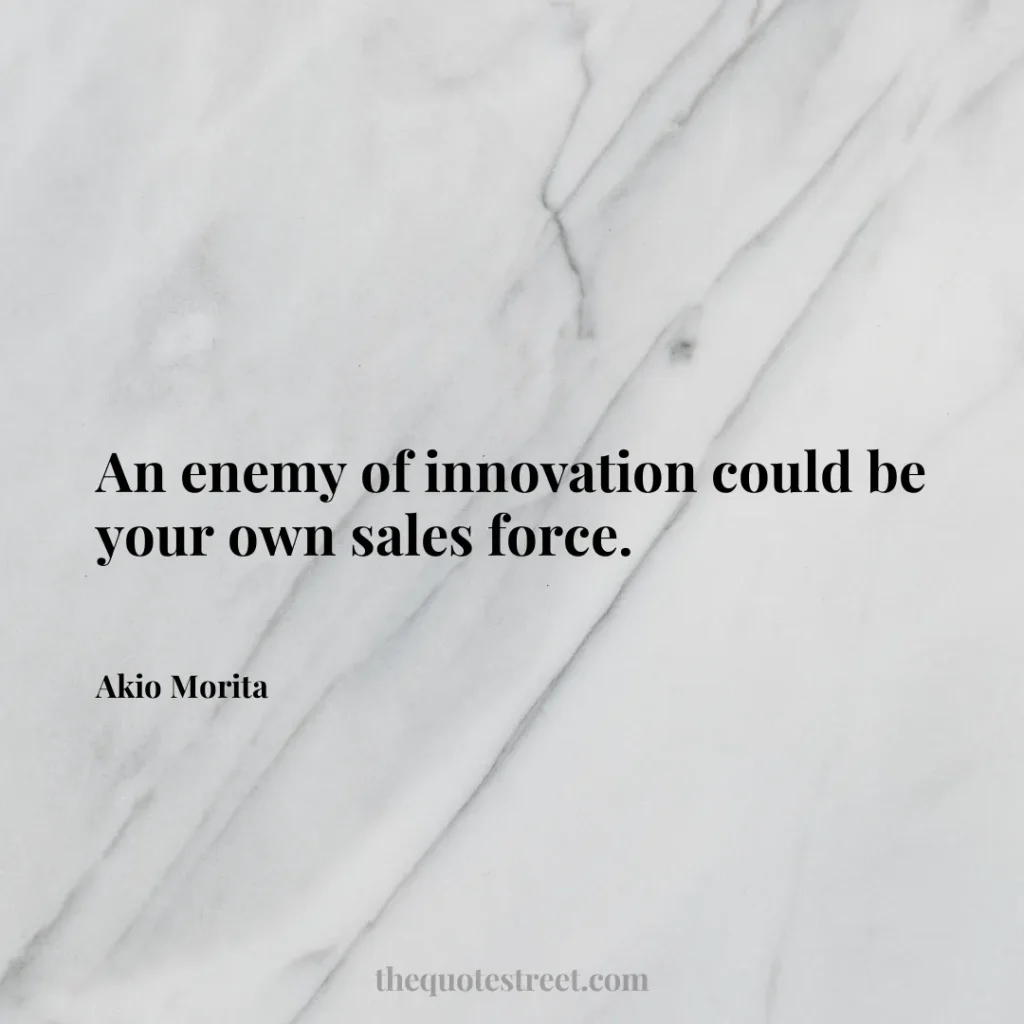 An enemy of innovation could be your own sales force. - Akio Morita