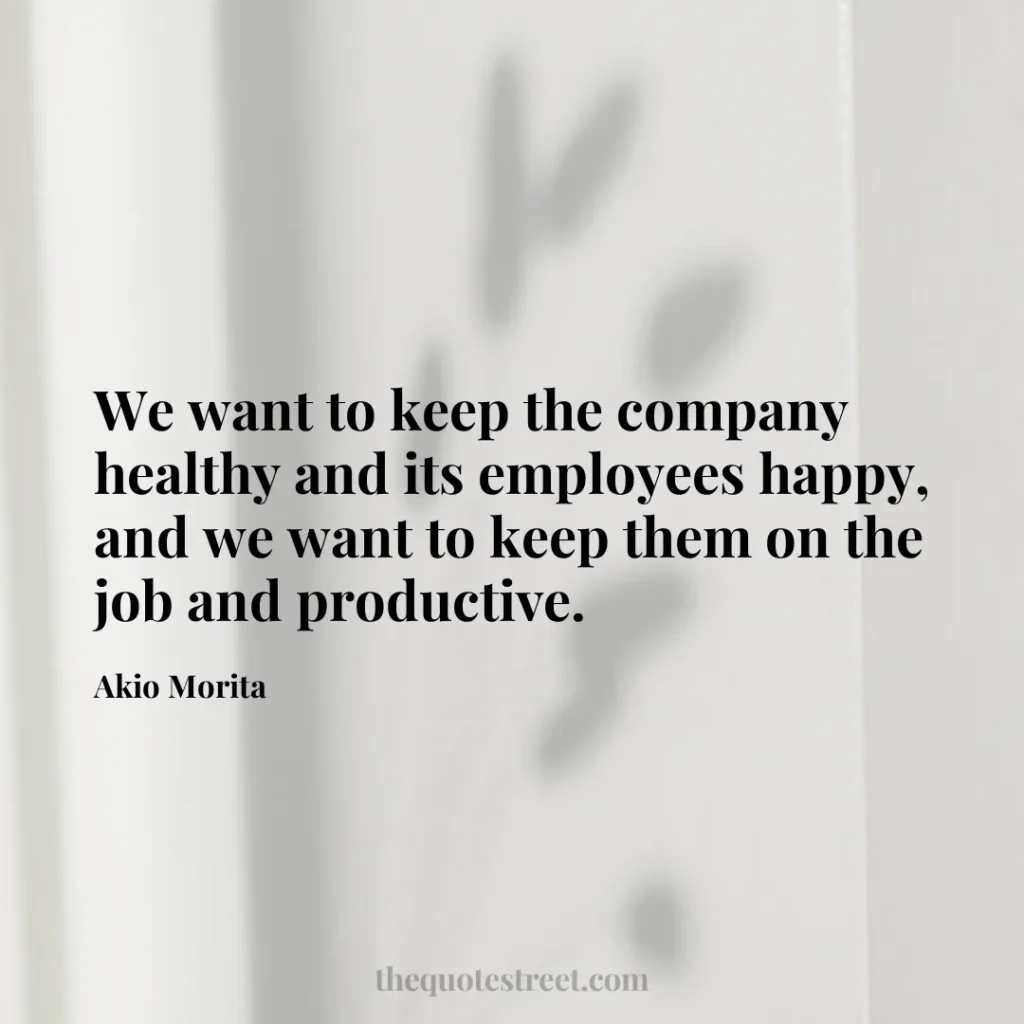 We want to keep the company healthy and its employees happy
