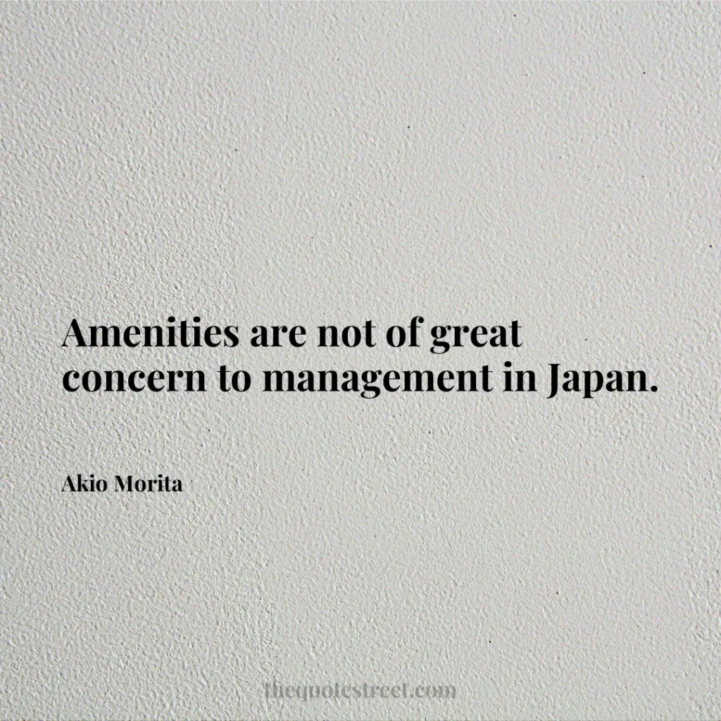 Amenities are not of great concern to management in Japan. - Akio Morita