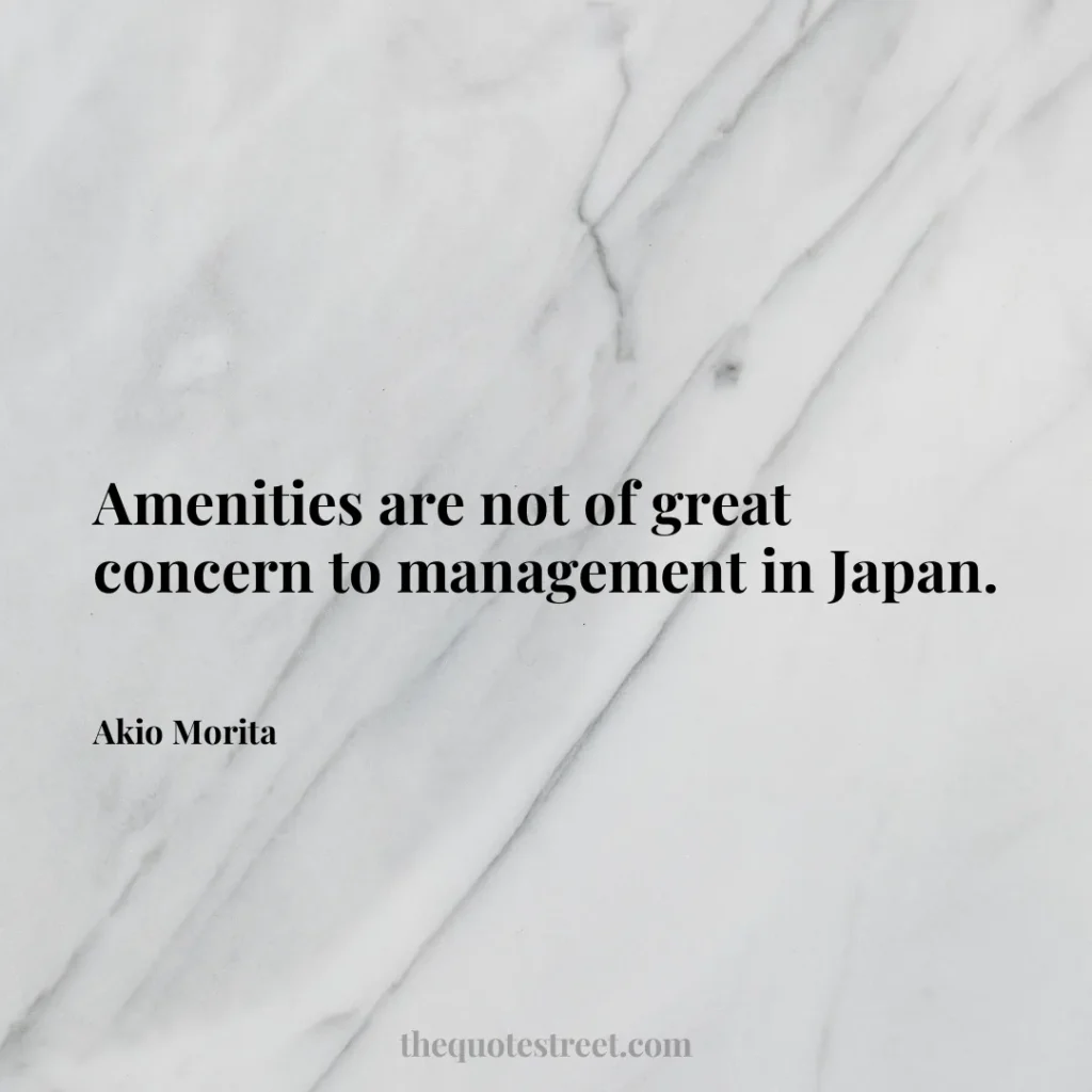 Amenities are not of great concern to management in Japan. - Akio Morita