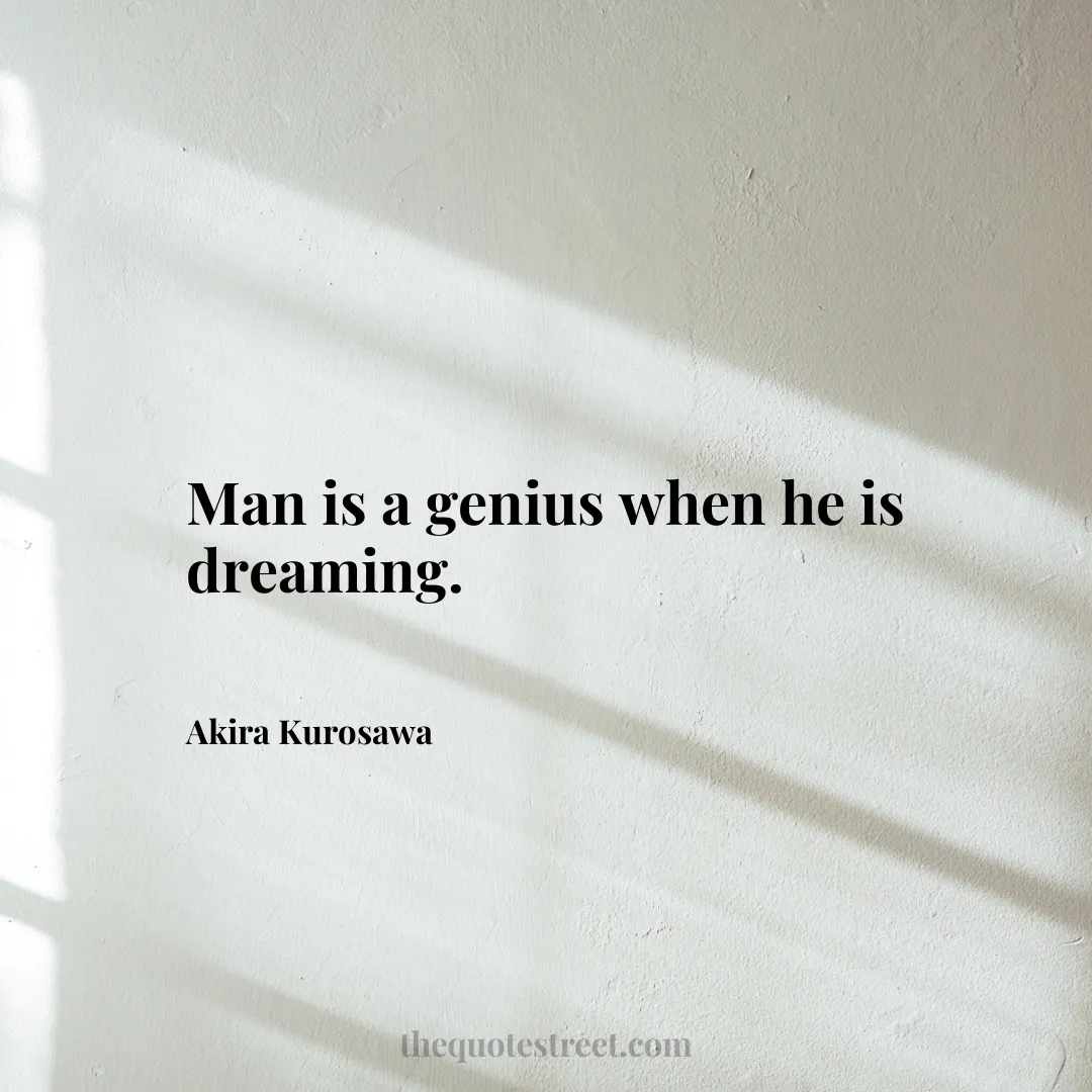 Man is a genius when he is dreaming. - Akira Kurosawa