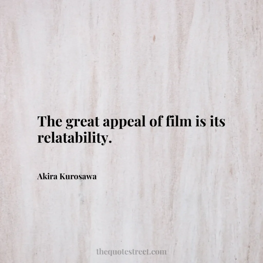 The great appeal of film is its relatability. - Akira Kurosawa