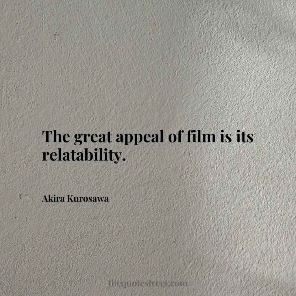 The great appeal of film is its relatability. - Akira Kurosawa