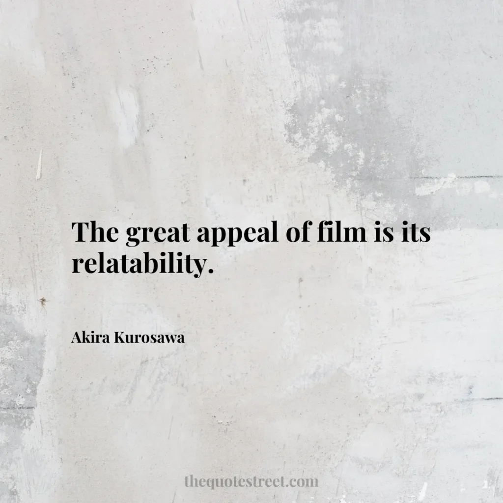The great appeal of film is its relatability. - Akira Kurosawa