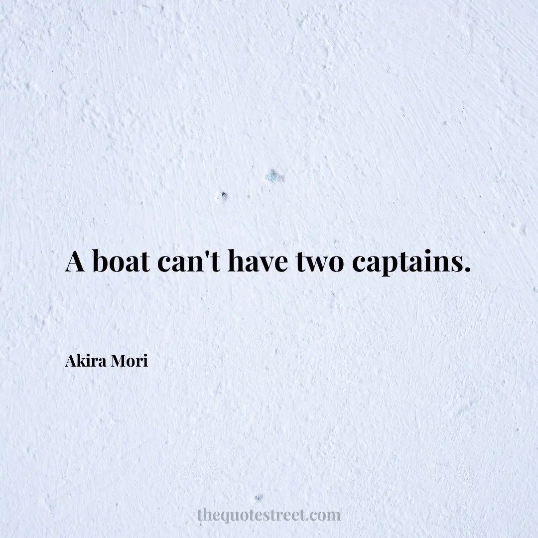 A boat can't have two captains. - Akira Mori