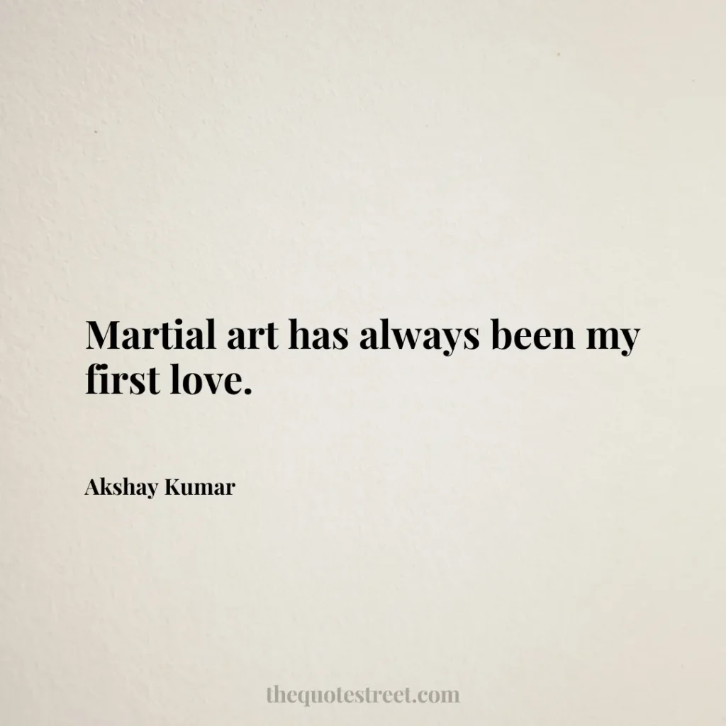 Martial art has always been my first love. - Akshay Kumar