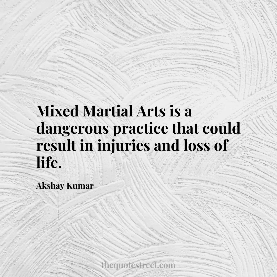 Mixed Martial Arts is a dangerous practice that could result in injuries and loss of life. - Akshay Kumar