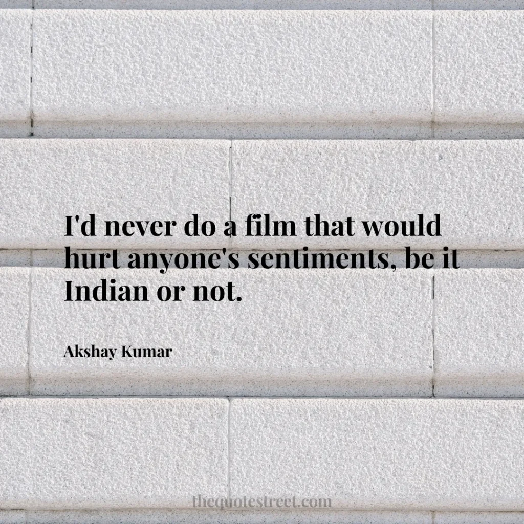 I'd never do a film that would hurt anyone's sentiments