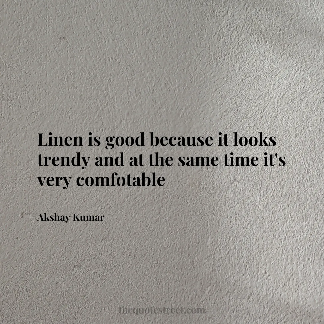 Linen is good because it looks trendy and at the same time it's very comfotable - Akshay Kumar