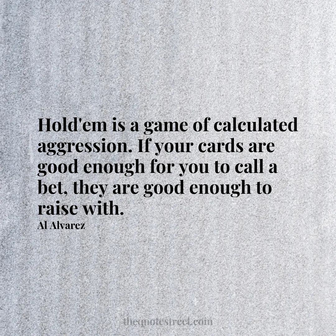 Hold'em is a game of calculated aggression. If your cards are good enough for you to call a bet