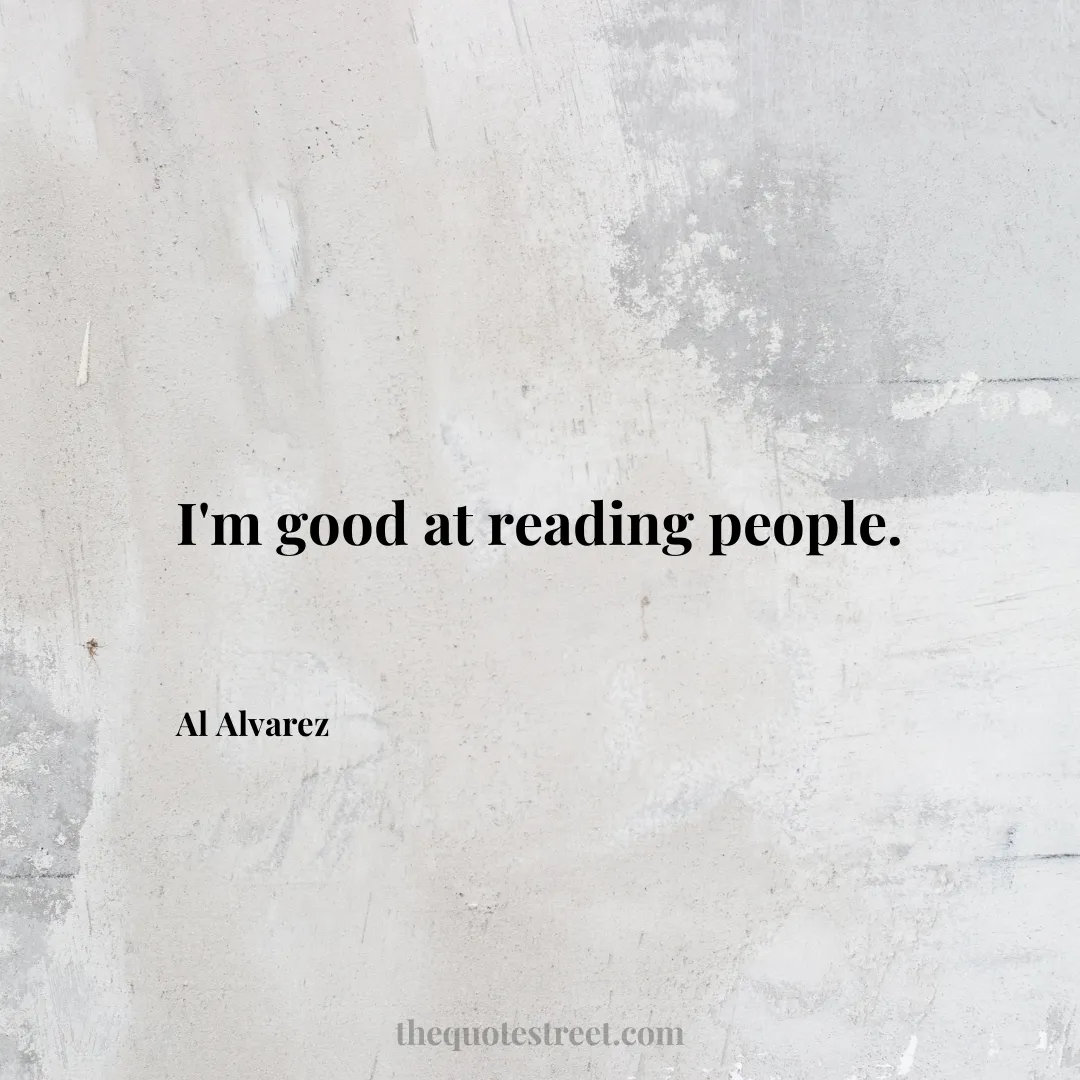 I'm good at reading people. - Al Alvarez