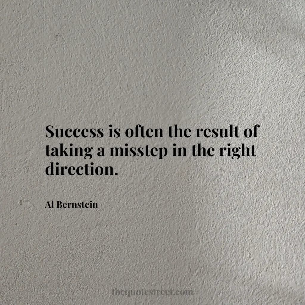 Success is often the result of taking a misstep in the right direction. - Al Bernstein