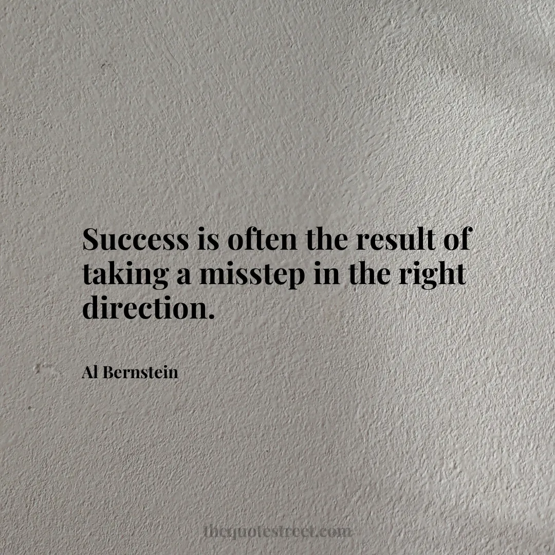 Success is often the result of taking a misstep in the right direction. - Al Bernstein