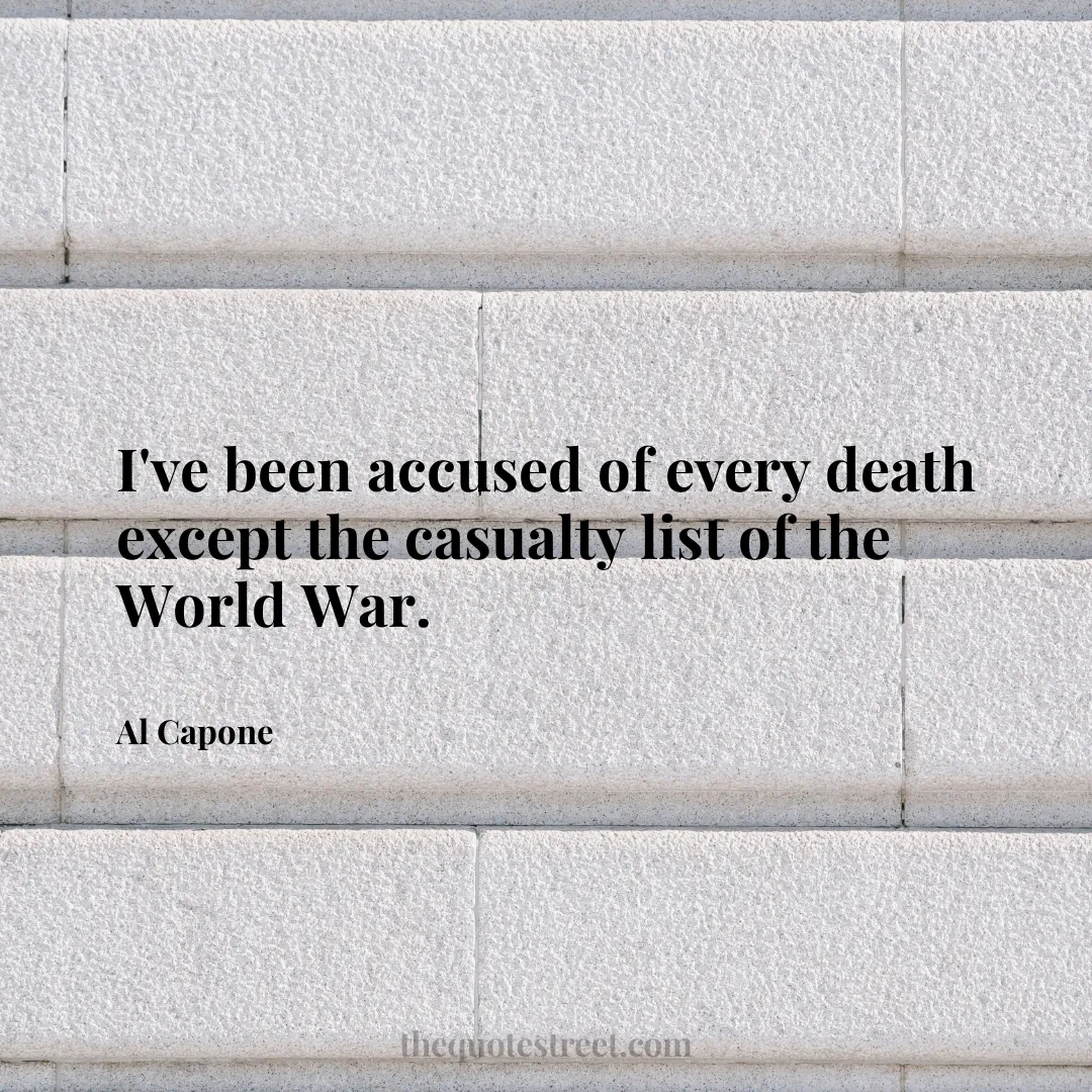 I've been accused of every death except the casualty list of the World War. - Al Capone